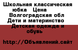 Школьная классическая юбка › Цена ­ 500 - Волгоградская обл. Дети и материнство » Детская одежда и обувь   